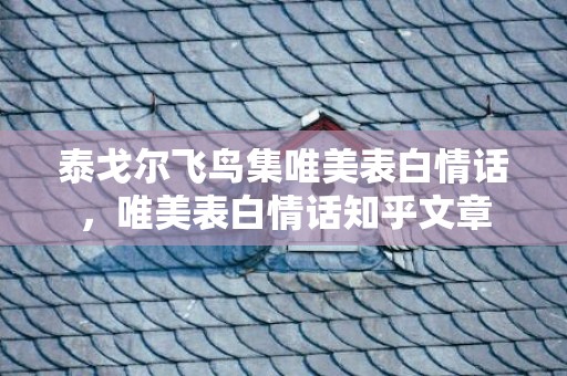 泰戈尔飞鸟集唯美表白情话，唯美表白情话知乎文章