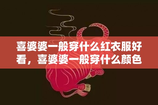 喜婆婆一般穿什么红衣服好看，喜婆婆一般穿什么颜色