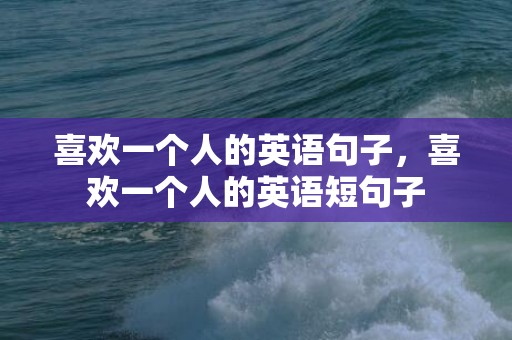 喜欢一个人的英语句子，喜欢一个人的英语短句子