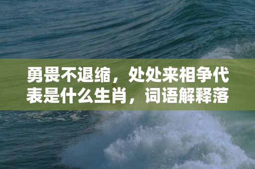 勇畏不退缩，处处来相争代表是什么生肖，词语解释落实