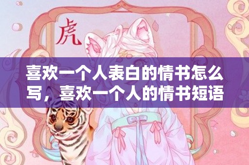 喜欢一个人表白的情书怎么写，喜欢一个人的情书短语