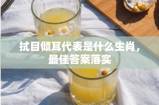 拭目倾耳代表是什么生肖，最佳答案落实