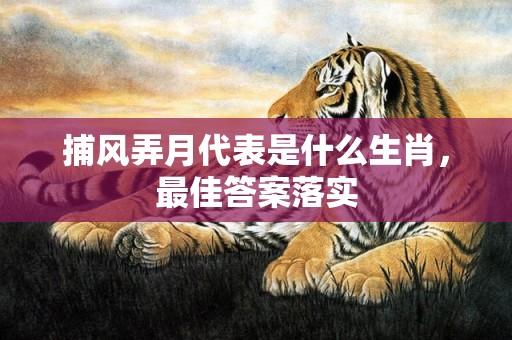 捕风弄月代表是什么生肖，最佳答案落实