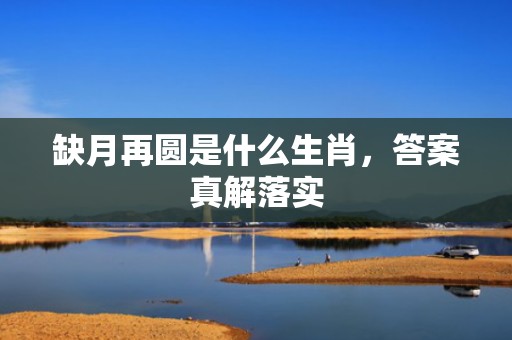 缺月再圆是什么生肖，答案真解落实