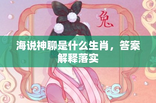 海说神聊是什么生肖，答案解释落实