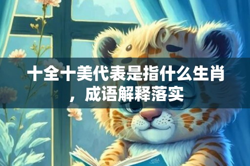 十全十美代表是指什么生肖，成语解释落实