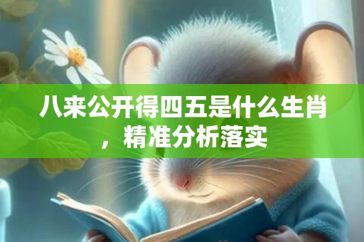 八来公开得四五是什么生肖，精准分析落实