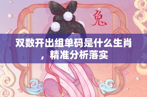 双数开出组单码是什么生肖，精准分析落实