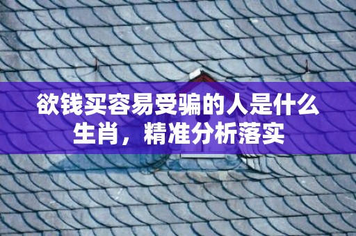 欲钱买容易受骗的人是什么生肖，精准分析落实