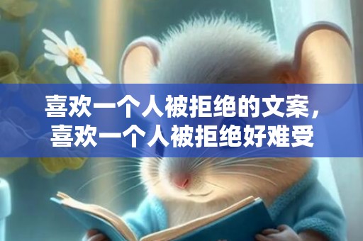 喜欢一个人被拒绝的文案，喜欢一个人被拒绝好难受