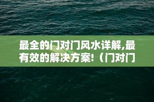 最全的门对门风水详解,最有效的解决方案!（门对门风水有什么说法,门对门风水好不好?）