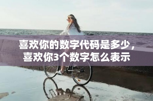 喜欢你的数字代码是多少，喜欢你3个数字怎么表示