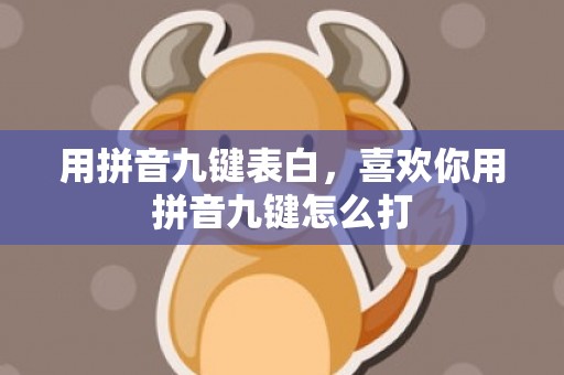 用拼音九键表白，喜欢你用拼音九键怎么打