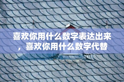 喜欢你用什么数字表达出来，喜欢你用什么数字代替