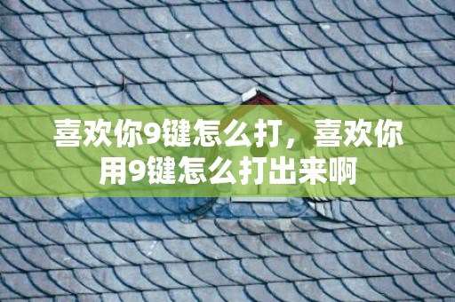 喜欢你9键怎么打，喜欢你用9键怎么打出来啊