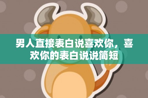 男人直接表白说喜欢你，喜欢你的表白说说简短
