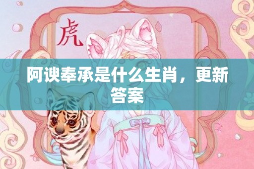 阿谀奉承是什么生肖，更新答案