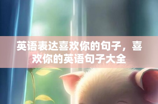 英语表达喜欢你的句子，喜欢你的英语句子大全