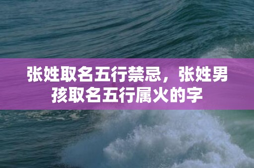 张姓取名五行禁忌，张姓男孩取名五行属火的字