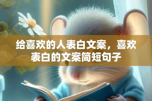 给喜欢的人表白文案，喜欢表白的文案简短句子