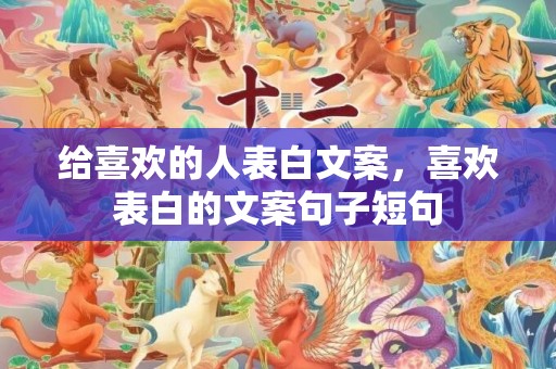 给喜欢的人表白文案，喜欢表白的文案句子短句