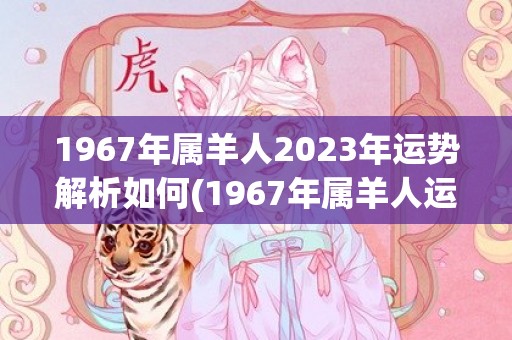 1967年属羊人2023年运势解析如何(1967年属羊人运势)