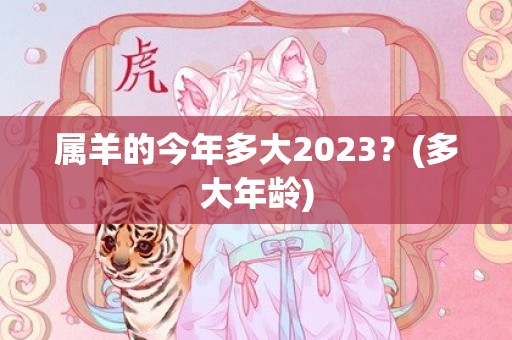 属羊的今年多大2023？(多大年龄)