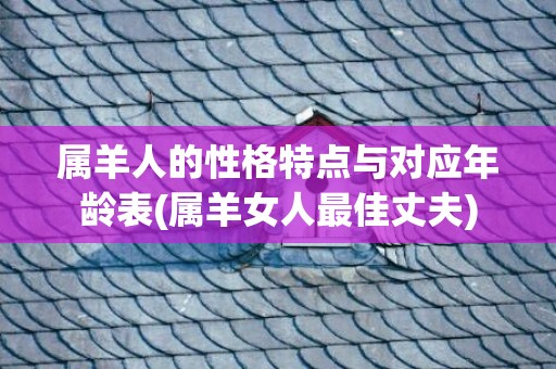属羊人的性格特点与对应年龄表(属羊女人最佳丈夫)