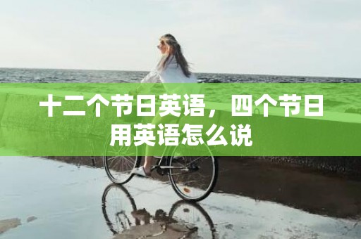 十二个节日英语，四个节日用英语怎么说