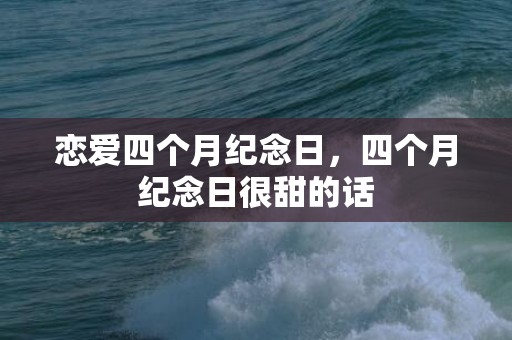 恋爱四个月纪念日，四个月纪念日很甜的话