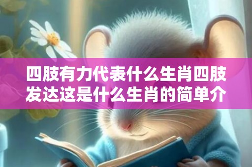 四肢有力代表什么生肖四肢发达这是什么生肖的简单介绍