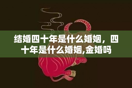 结婚四十年是什么婚姻，四十年是什么婚姻,金婚吗