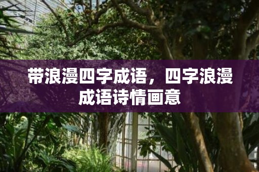 带浪漫四字成语，四字浪漫成语诗情画意