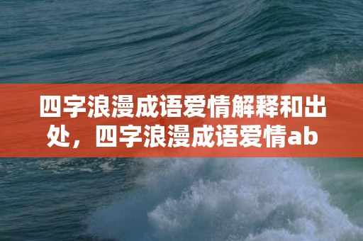 四字浪漫成语爱情解释和出处，四字浪漫成语爱情abcc