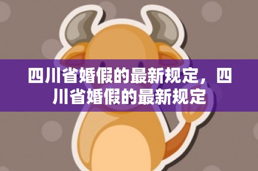 四川省婚假的最新规定，四川省婚假的最新规定