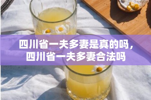 四川省一夫多妻是真的吗，四川省一夫多妻合法吗
