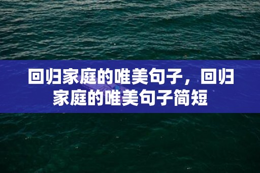 回归家庭的唯美句子，回归家庭的唯美句子简短