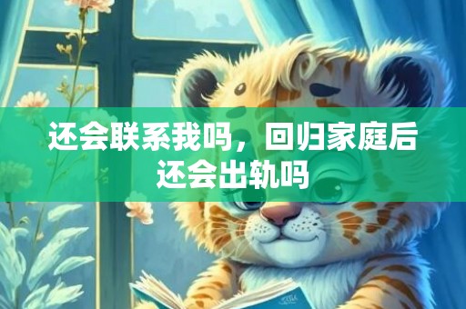 还会联系我吗，回归家庭后还会出轨吗