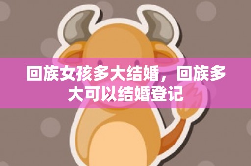 回族女孩多大结婚，回族多大可以结婚登记