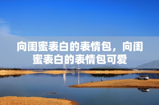向闺蜜表白的表情包，向闺蜜表白的表情包可爱
