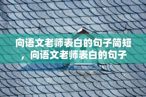 向语文老师表白的句子简短，向语文老师表白的句子