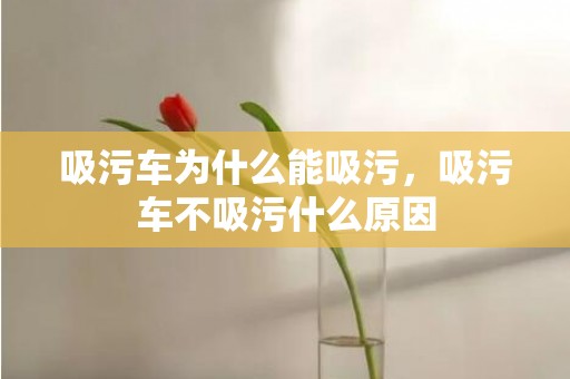 吸污车为什么能吸污，吸污车不吸污什么原因