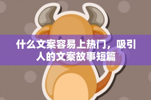 什么文案容易上热门，吸引人的文案故事短篇