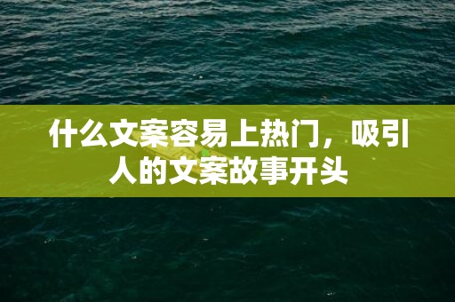 什么文案容易上热门，吸引人的文案故事开头