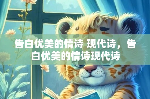 告白优美的情诗 现代诗，告白优美的情诗现代诗