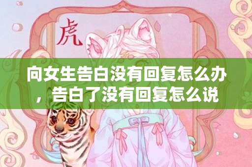 向女生告白没有回复怎么办，告白了没有回复怎么说