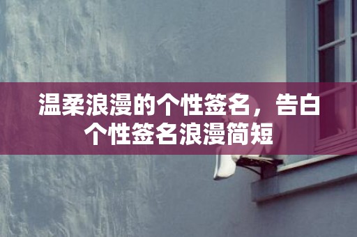 温柔浪漫的个性签名，告白个性签名浪漫简短
