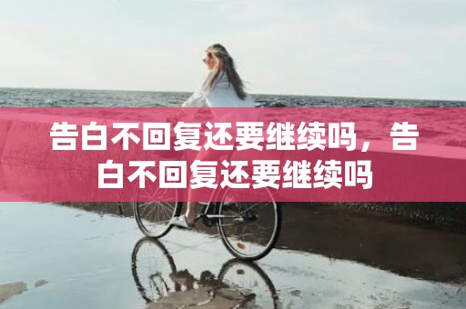 告白不回复还要继续吗，告白不回复还要继续吗