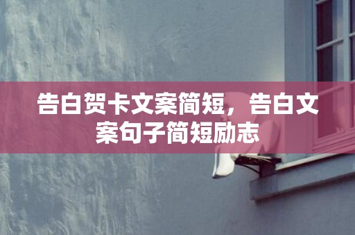 告白贺卡文案简短，告白文案句子简短励志
