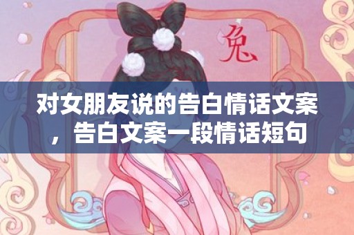 对女朋友说的告白情话文案，告白文案一段情话短句